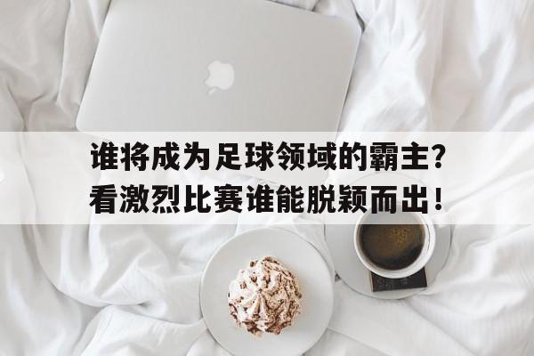 球盟会登录-谁是足球界最厉害的人